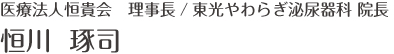 医療法人恒貴会　理事長/ 東光やわらぎ泌尿器科 院長恒川 琢司